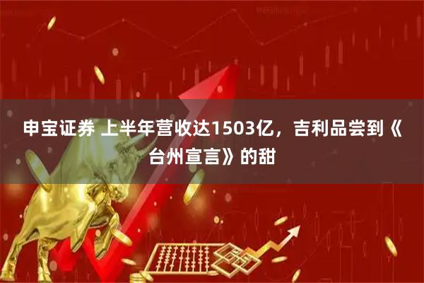 申宝证券 上半年营收达1503亿，吉利品尝到《台州宣言》的甜