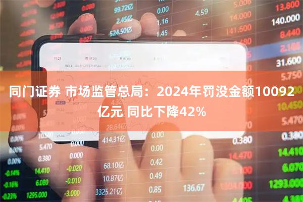 同门证券 市场监管总局：2024年罚没金额10092亿元 同比下降42%