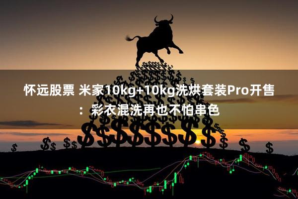 怀远股票 米家10kg+10kg洗烘套装Pro开售：彩衣混洗再也不怕串色