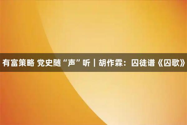 有富策略 党史随“声”听｜胡作霖：囚徒谱《囚歌》