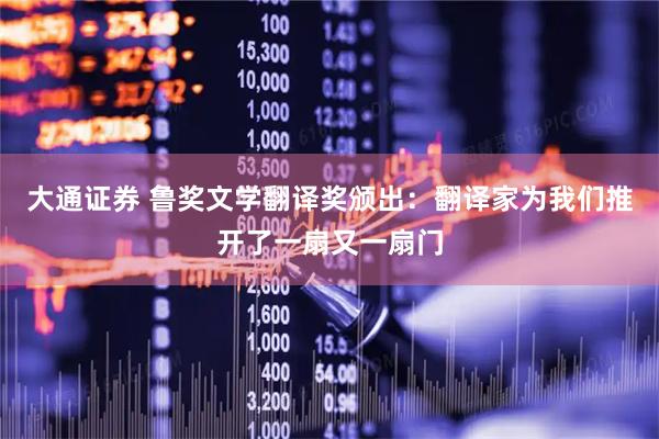 大通证券 鲁奖文学翻译奖颁出：翻译家为我们推开了一扇又一扇门